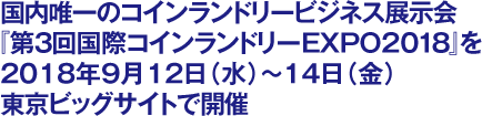 国内唯一のコインランドリービジネス展示会『第2回国際コインランドリーEXPO2018』を2018年9月12日（水）～14日（金）東京ビッグサイトで開催